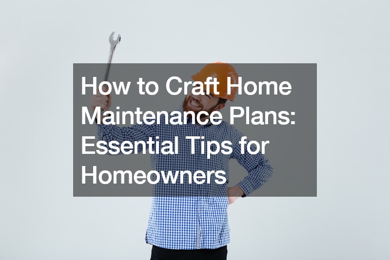How to Craft Home Maintenance Plans Essential Tips for Homeowners