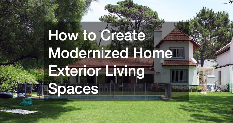 How to Create Modernized Home Exterior Living Spaces