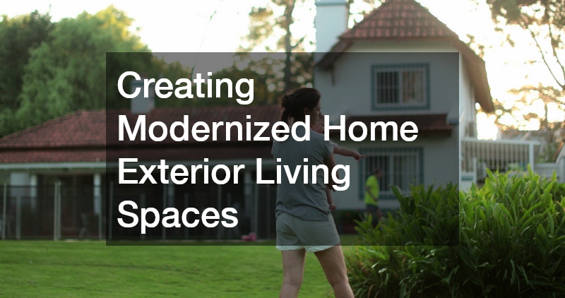 Creating Modernized Home Exterior Living Spaces